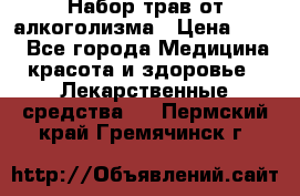 Набор трав от алкоголизма › Цена ­ 800 - Все города Медицина, красота и здоровье » Лекарственные средства   . Пермский край,Гремячинск г.